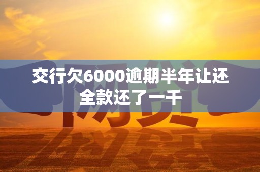 交行欠6000逾期半年让还全款还了一千