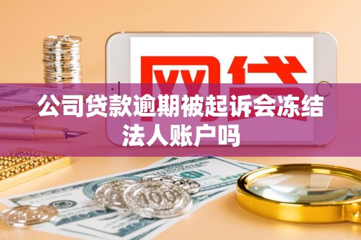 公司贷款逾期被起诉会冻结法人账户吗