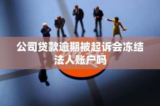 公司贷款逾期被起诉会冻结法人账户吗