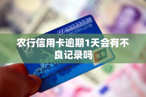 农行信用卡逾期1天会有不良记录吗 农行信用卡逾期1天会有不良记录吗