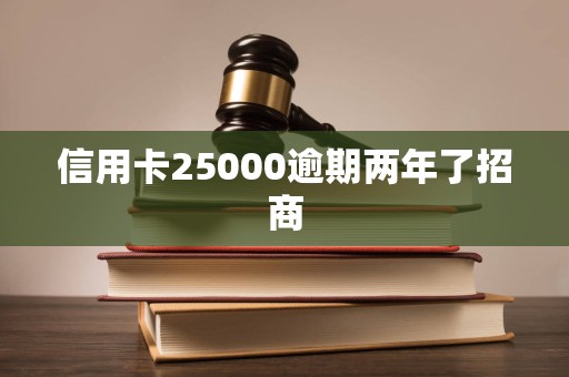 信用卡25000逾期两年了招商