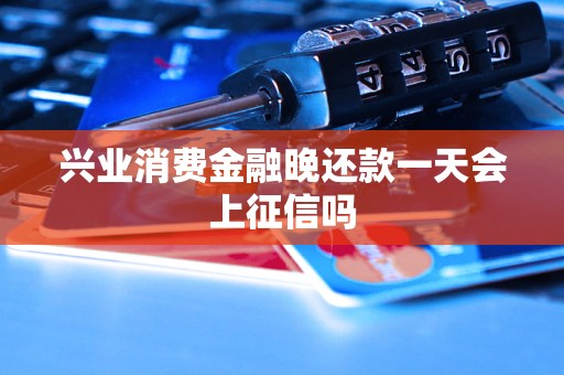 兴业消费金融晚还款一天会上征信吗