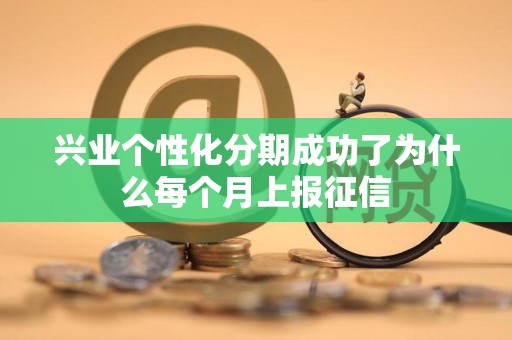 兴业个性化分期成功了为什么每个月上报征信