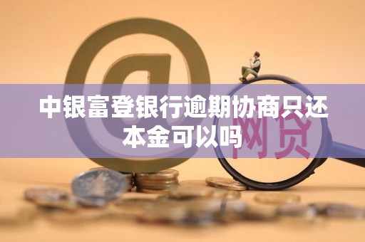中银富登银行逾期协商只还本金可以吗