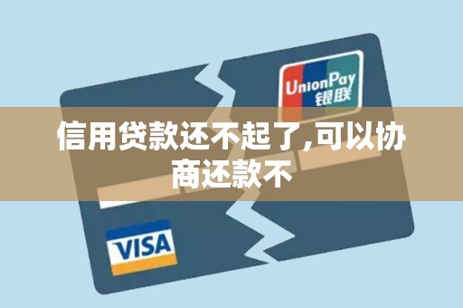 信用贷款还不起了,可以协商还款不