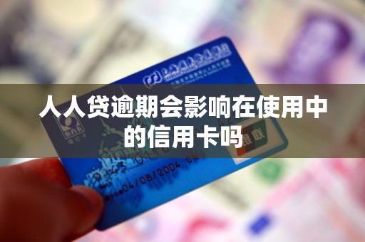 人人贷逾期会影响在使用中的信用卡吗