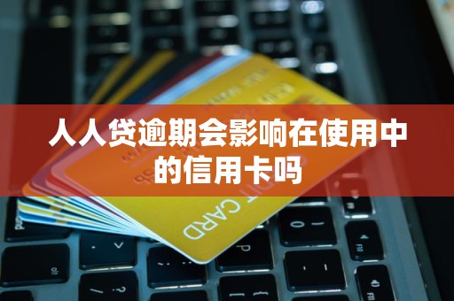 人人贷逾期会影响在使用中的信用卡吗