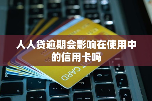 人人贷逾期会影响在使用中的信用卡吗