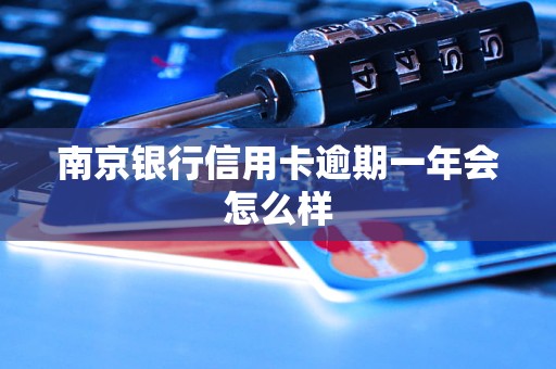 南京银行信用卡逾期一年会怎么样