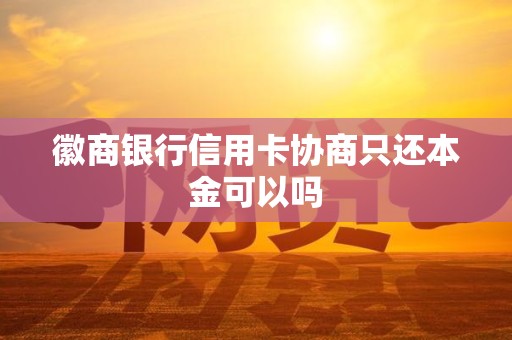 徽商银行信用卡协商只还本金可以吗