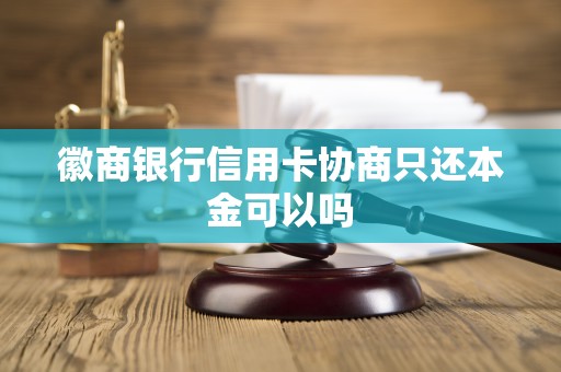 徽商银行信用卡协商只还本金可以吗