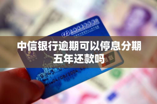 中信银行逾期可以停息分期五年还款吗