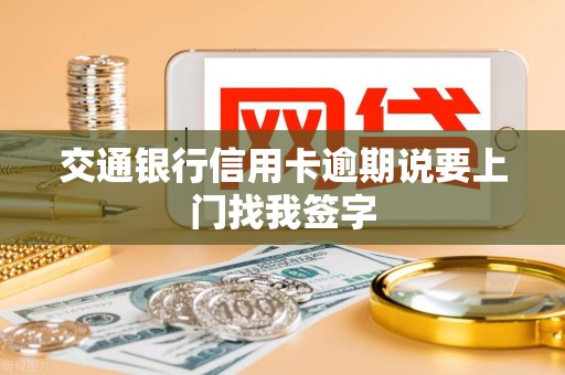 交通银行信用卡逾期说要上门找我签字