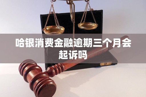 哈银消费金融逾期三个月会起诉吗