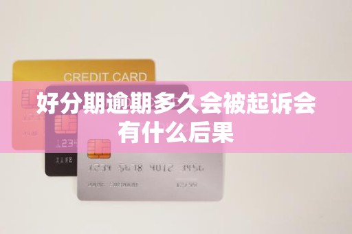 好分期逾期多久会被起诉会有什么后果 好分期逾期多久会被起诉会有什么后果