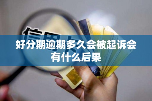 好分期逾期多久会被起诉会有什么后果 好分期逾期多久会被起诉会有什么后果