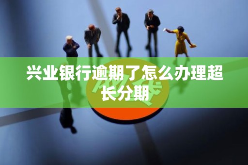 兴业银行逾期了怎么办理超长分期