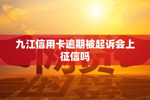 九江信用卡逾期被起诉会上征信吗