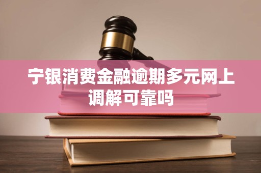 宁银消费金融逾期多元网上调解可靠吗