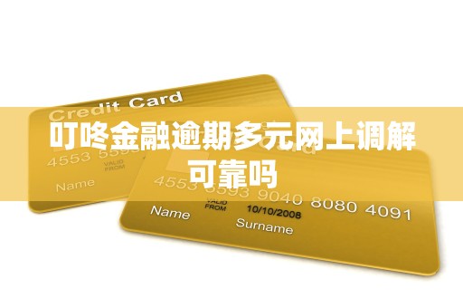 叮咚金融逾期多元网上调解可靠吗