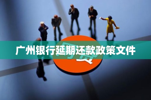 广州银行延期还款政策文件 广州银行延期还款政策文件