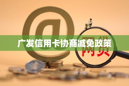 广发信用卡协商减免政策