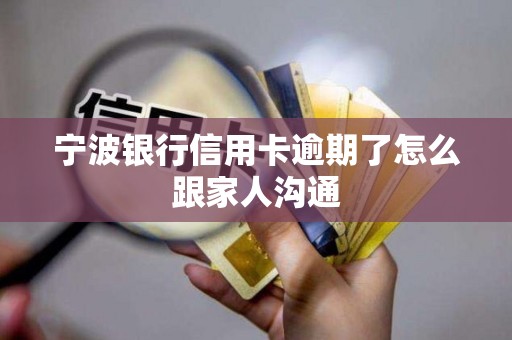 宁波银行信用卡逾期了怎么跟家人沟通