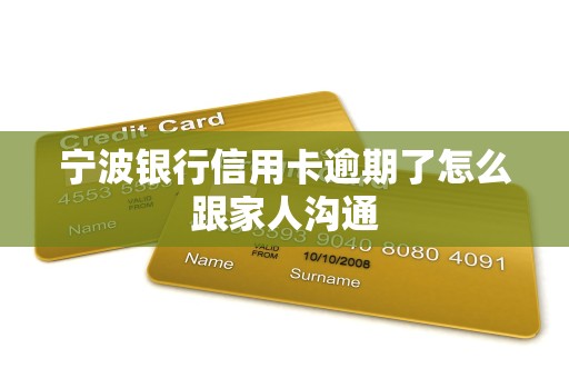 宁波银行信用卡逾期了怎么跟家人沟通