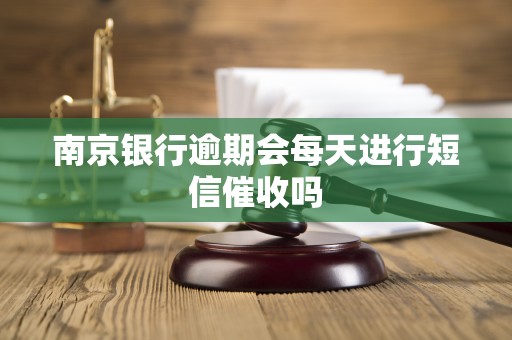 南京银行逾期会每天进行短信催收吗
