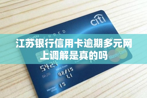 江苏银行信用卡逾期多元网上调解是真的吗