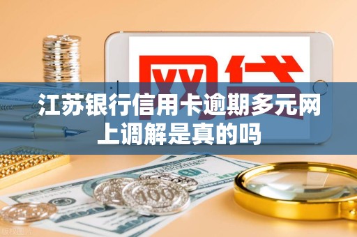 江苏银行信用卡逾期多元网上调解是真的吗