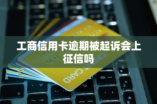 工商信用卡逾期被起诉会上征信吗