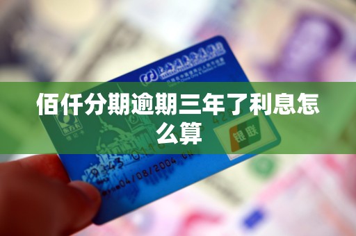 佰仟分期逾期三年了利息怎么算