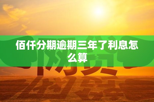 佰仟分期逾期三年了利息怎么算