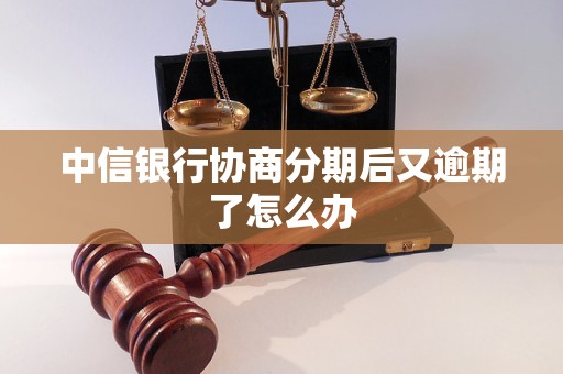 中信银行协商分期后又逾期了怎么办 中信银行协商分期后又逾期了怎么办