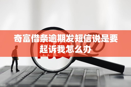 奇富借条逾期发短信说是要起诉我怎么办