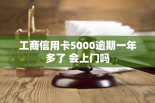 工商信用卡5000逾期一年多了 会上门吗