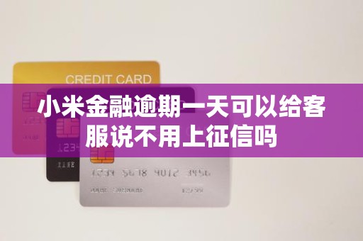 小米金融逾期一天可以给客服说不用上征信吗