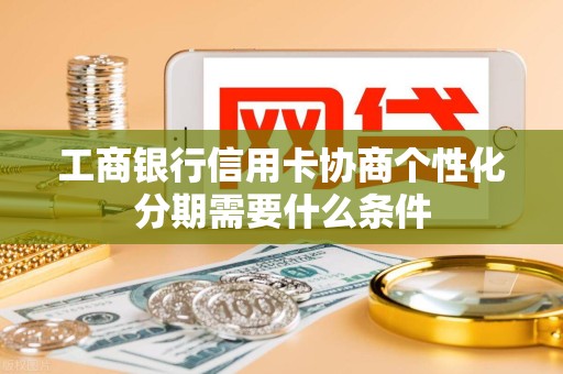 工商银行信用卡协商个性化分期需要什么条件