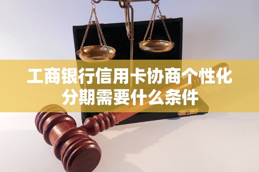 工商银行信用卡协商个性化分期需要什么条件