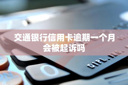 交通银行信用卡逾期一个月会被起诉吗
