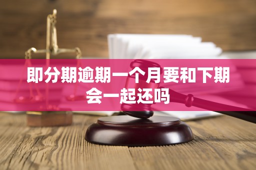 即分期逾期一个月要和下期会一起还吗