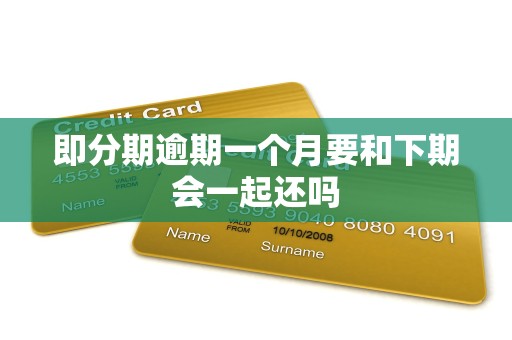 即分期逾期一个月要和下期会一起还吗