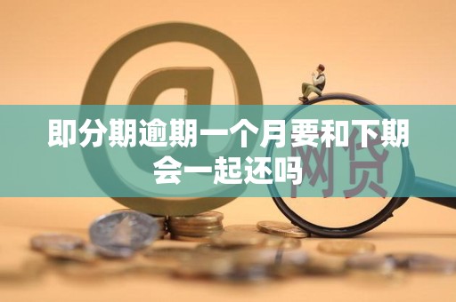 即分期逾期一个月要和下期会一起还吗