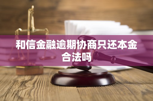 和信金融逾期协商只还本金合法吗