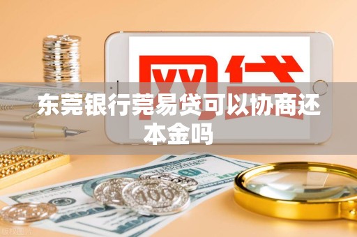 东莞银行莞易贷可以协商还本金吗