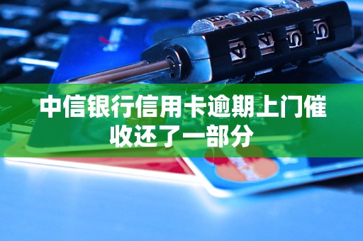 中信银行信用卡逾期上门催收还了一部分