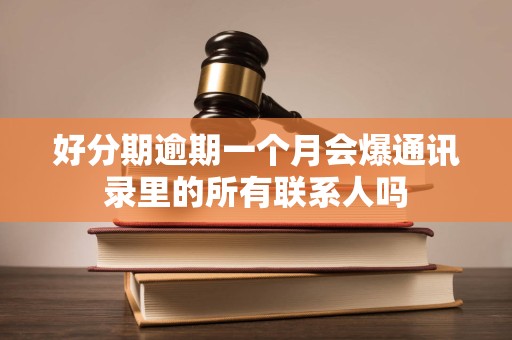 好分期逾期一个月会爆通讯录里的所有联系人吗