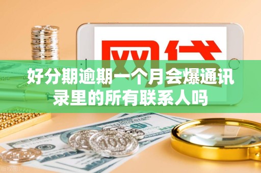 好分期逾期一个月会爆通讯录里的所有联系人吗