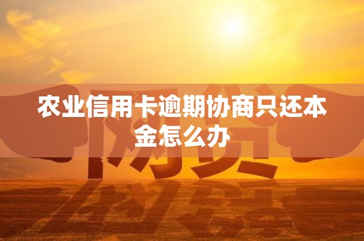 农业信用卡逾期协商只还本金怎么办